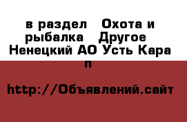  в раздел : Охота и рыбалка » Другое . Ненецкий АО,Усть-Кара п.